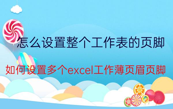 怎么设置整个工作表的页脚 如何设置多个excel工作薄页眉页脚？